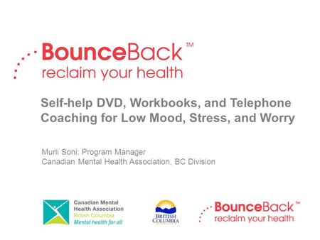 Murli Soni: Program Manager Canadian Mental Health Association, BC Division Self-help DVD, Workbooks, and Telephone Coaching for Low Mood, Stress, and.