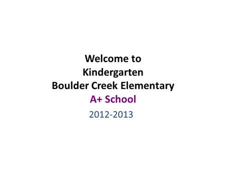 Welcome to Kindergarten Boulder Creek Elementary A+ School 2012-2013.
