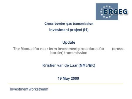 Investment workstream 19 May 2009 Cross-border gas transmission‏ Investment project (I1) Update The Manual for near term investment procedures for (cross-