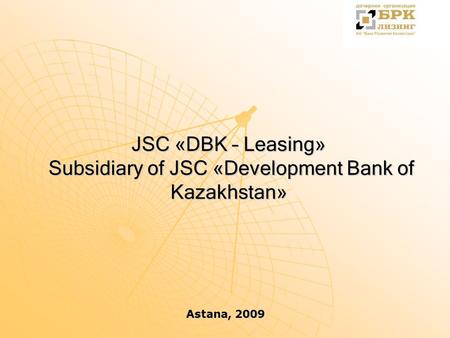 JSC «DBK – Leasing» Subsidiary of JSC «Development Bank of Kazakhstan» Аstana, 2009.