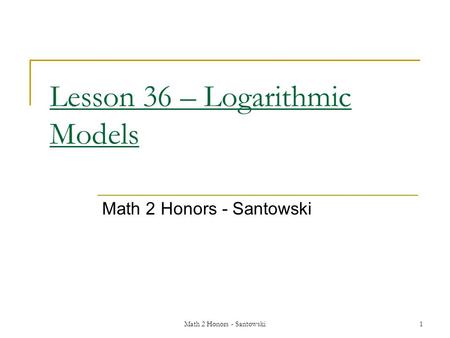 Math 2 Honors - Santowski1 Lesson 36 – Logarithmic Models Math 2 Honors - Santowski.