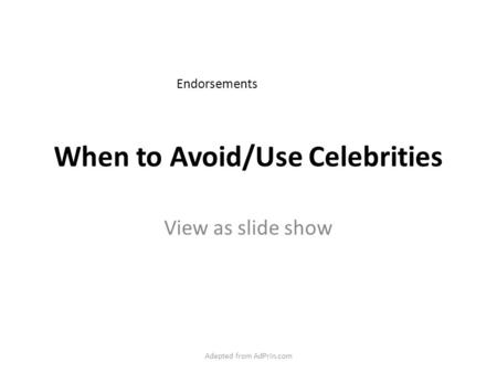 When to Avoid/Use Celebrities View as slide show Adapted from AdPrin.com Endorsements.