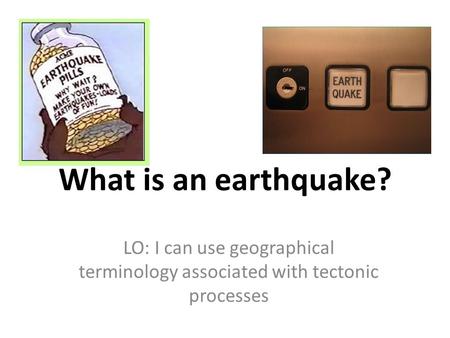 What is an earthquake? LO: I can use geographical terminology associated with tectonic processes.