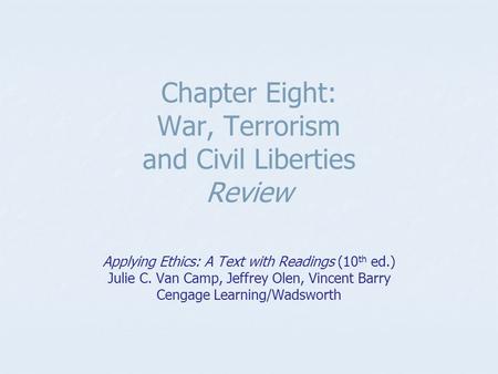 Chapter Eight: War, Terrorism and Civil Liberties Review Applying Ethics: A Text with Readings (10 th ed.) Julie C. Van Camp, Jeffrey Olen, Vincent Barry.