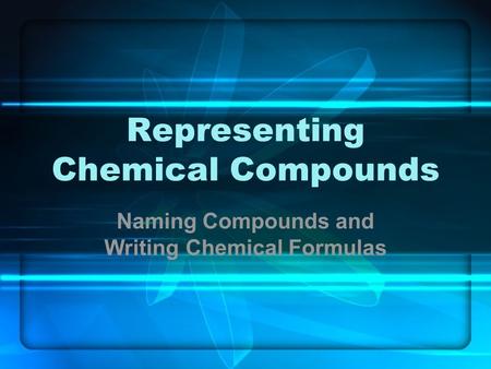 Representing Chemical Compounds Naming Compounds and Writing Chemical Formulas.