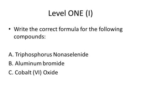 Level ONE (I) Write the correct formula for the following compounds: A. Triphosphorus Nonaselenide B. Aluminum bromide C. Cobalt (VI) Oxide.