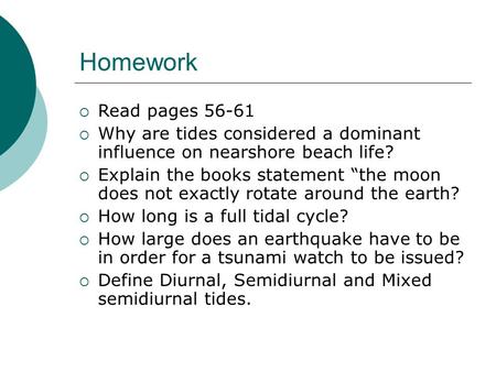 Homework  Read pages 56-61  Why are tides considered a dominant influence on nearshore beach life?  Explain the books statement “the moon does not exactly.