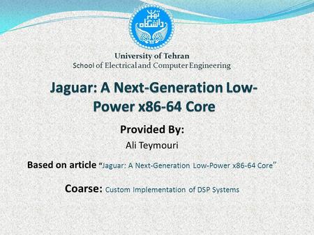 1 Provided By: Ali Teymouri Based on article “Jaguar: A Next-Generation Low-Power x86-64 Core ” Coarse: Custom Implementation of DSP Systems University.