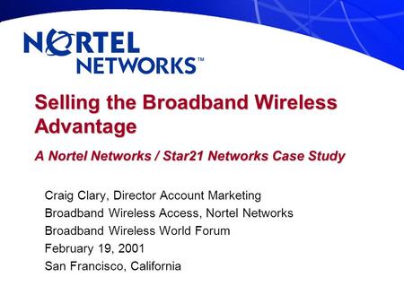 Selling the Broadband Wireless Advantage A Nortel Networks / Star21 Networks Case Study Craig Clary, Director Account Marketing Broadband Wireless Access,