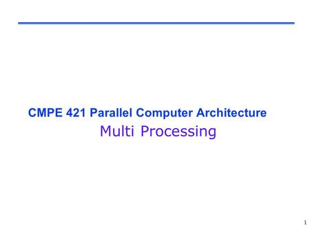 CMPE 421 Parallel Computer Architecture Multi Processing 1.