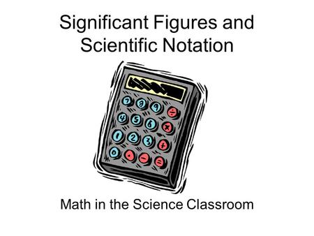Significant Figures and Scientific Notation Math in the Science Classroom.