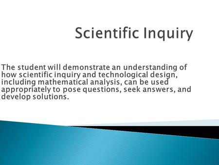The student will demonstrate an understanding of how scientific inquiry and technological design, including mathematical analysis, can be used appropriately.