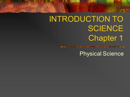 INTRODUCTION TO SCIENCE Chapter 1 Physical Science.