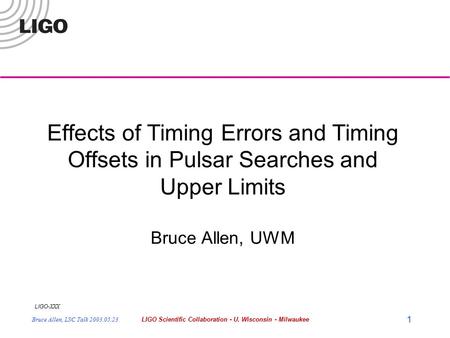 LIGO- XXX Bruce Allen, LSC Talk 2003.05.23LIGO Scientific Collaboration - U. Wisconsin - Milwaukee 1 Effects of Timing Errors and Timing Offsets in Pulsar.