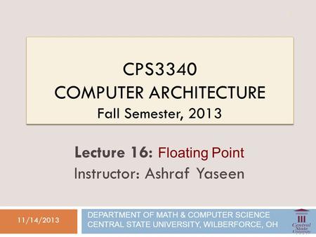 CPS3340 COMPUTER ARCHITECTURE Fall Semester, 2013 11/14/2013 Lecture 16: Floating Point Instructor: Ashraf Yaseen DEPARTMENT OF MATH & COMPUTER SCIENCE.