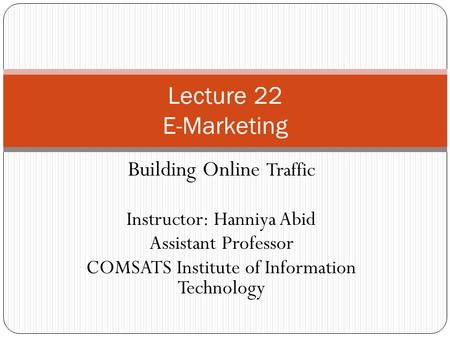 Building Online Traffic Instructor: Hanniya Abid Assistant Professor COMSATS Institute of Information Technology Lecture 22 E-Marketing.