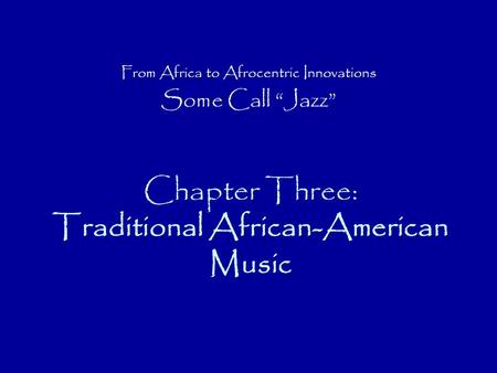 Chapter Three: Traditional African-American Music From Africa to Afrocentric Innovations Some Call “Jazz”