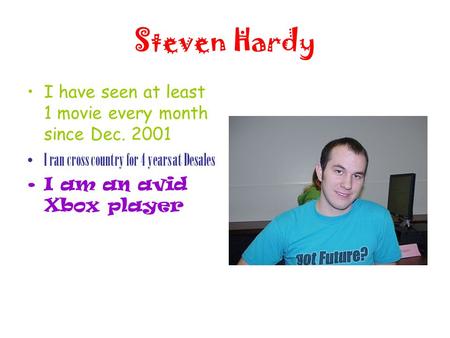 Steven Hardy I have seen at least 1 movie every month since Dec. 2001 I ran cross country for 4 years at Desales I am an avid Xbox player.