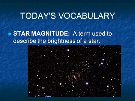 TODAY’S VOCABULARY STAR MAGNITUDE: A term used to describe the brightness of a star.