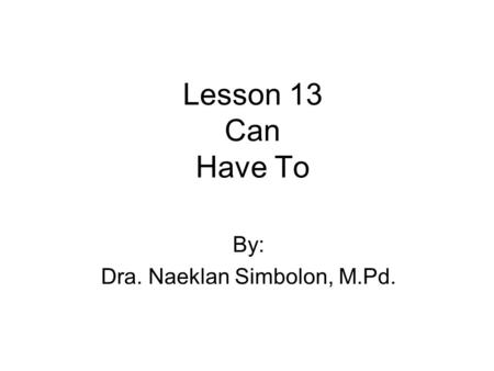 Lesson 13 Can Have To By: Dra. Naeklan Simbolon, M.Pd.