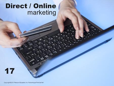 Direct / Online marketing Copyright © 2011 Pearson Education, Inc. Publishing as Prentice Hall 17.