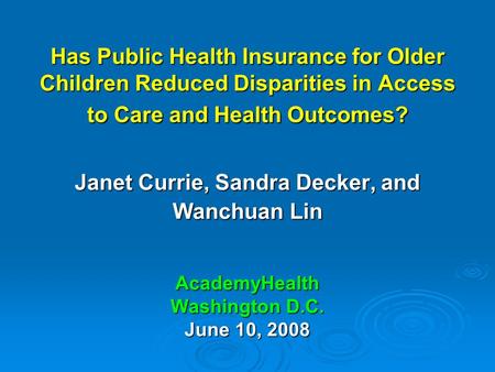 Has Public Health Insurance for Older Children Reduced Disparities in Access to Care and Health Outcomes? Janet Currie, Sandra Decker, and Wanchuan Lin.