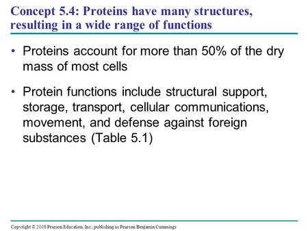 Concept 5.4: Proteins have many structures, resulting in a wide range of functions Proteins account for more than 50% of the dry mass of most cells Protein.