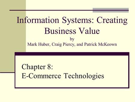 Information Systems: Creating Business Value by Mark Huber, Craig Piercy, and Patrick McKeown Chapter 8: E-Commerce Technologies.