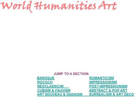 World Humanities Art JUMP TO A SECTION: BAROQUEROMANTICISMBAROQUEROMANTICISM ROCOCO IMPRESSIONISMROCOCOIMPRESSIONISM NEOCLASSICIM POST-IMPRESSIONISMNEOCLASSICIMPOST-IMPRESSIONISM.