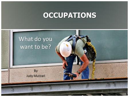 OCCUPATIONS What do you want to be? By Judy Mutzari.