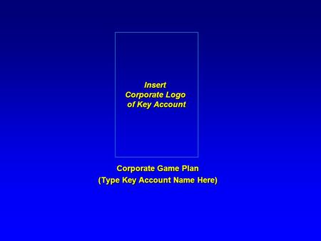 Corporate Game Plan (Type Key Account Name Here) Insert Corporate Logo of Key Account.