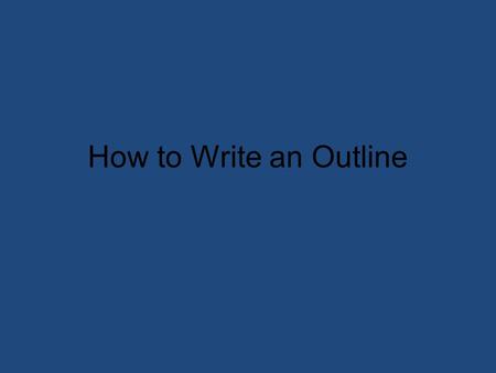 How to Write an Outline. Why write an outline? An outline helps you organize information and/or ideas An outline helps you plan what you are going to.