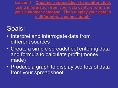Lesson 3 – Creating a spreadsheet to monitor stock using information from your data capture form and your customer database. Then display your data in.