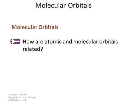 Copyright © Pearson Education, Inc., or its affiliates. All Rights Reserved. Molecular Orbitals How are atomic and molecular orbitals related? Molecular.