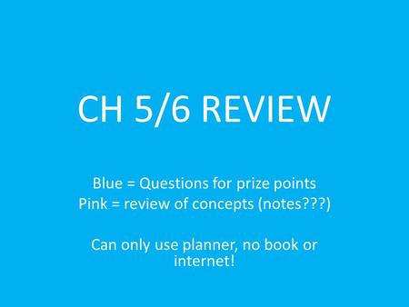 CH 5/6 REVIEW Blue = Questions for prize points Pink = review of concepts (notes???) Can only use planner, no book or internet!