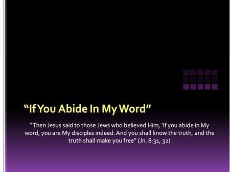 “Then Jesus said to those Jews who believed Him, ‘If you abide in My word, you are My disciples indeed. And you shall know the truth, and the truth shall.