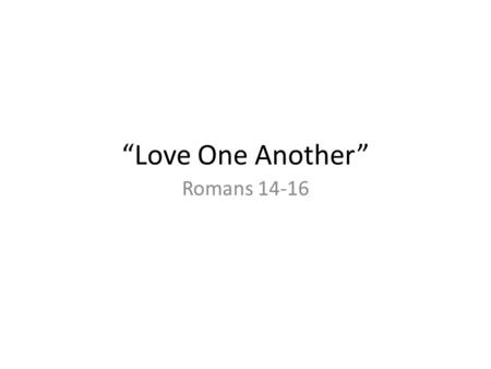 “Love One Another” Romans 14-16. Don’t Judge 1.Extra Biblical Standards (14:1;13) 2.External Appearance (James 2:1-4)