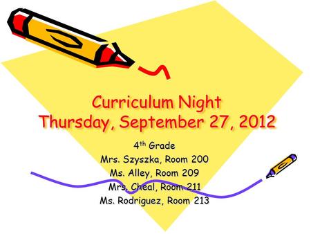 Curriculum Night Thursday, September 27, 2012 4 th Grade Mrs. Szyszka, Room 200 Ms. Alley, Room 209 Mrs. Cheal, Room 211 Ms. Rodriguez, Room 213.