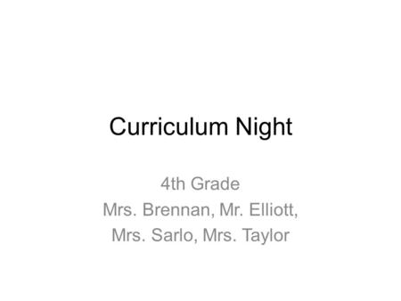 Curriculum Night 4th Grade Mrs. Brennan, Mr. Elliott, Mrs. Sarlo, Mrs. Taylor.
