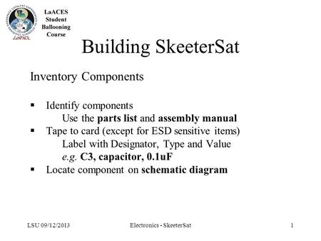 LSU 09/12/2013Electronics - SkeeterSat1 Building SkeeterSat Inventory Components  Identify components Use the parts list and assembly manual  Tape to.