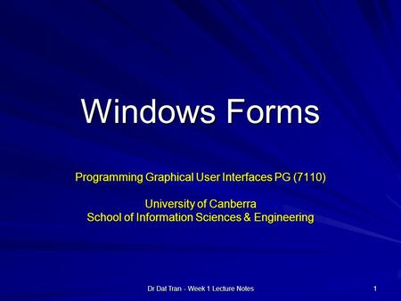 Dr Dat Tran - Week 1 Lecture Notes 1 Windows Forms Programming Graphical User Interfaces PG (7110) University of Canberra School of Information Sciences.