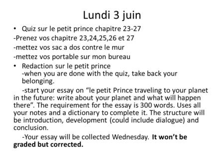 Lundi 3 juin Quiz sur le petit prince chapitre 23-27 -Prenez vos chapitre 23,24,25,26 et 27 -mettez vos sac a dos contre le mur -mettez vos portable sur.
