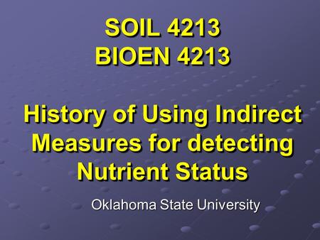SOIL 4213 BIOEN 4213 History of Using Indirect Measures for detecting Nutrient Status Oklahoma State University.