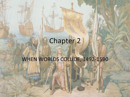 Chapter 2 WHEN WORLDS COLLIDE, 1492-1590. People John White Walter Raleigh Wingina Manteo Wanchese Thomas Harriot Christopher Columbus Francis Bacon Prince.