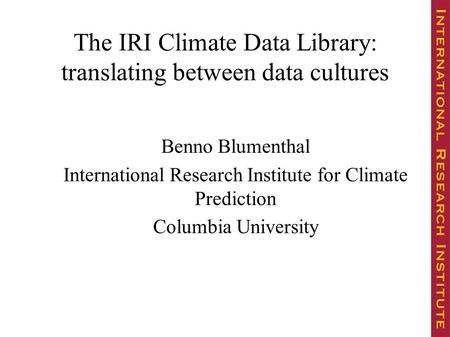 The IRI Climate Data Library: translating between data cultures Benno Blumenthal International Research Institute for Climate Prediction Columbia University.