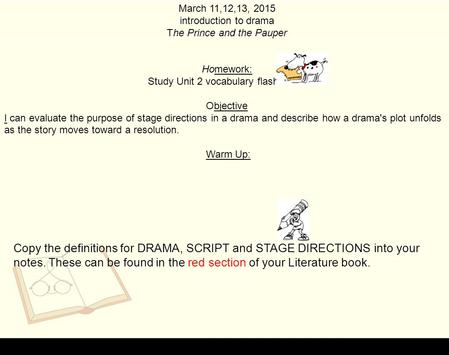 March 11,12,13, 2015 introduction to drama The Prince and the Pauper Homework: Study Unit 2 vocabulary flashcards. Objective I can evaluate the purpose.