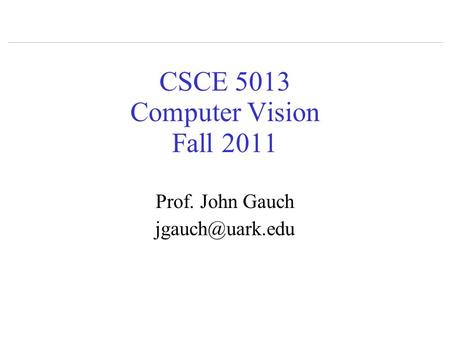 CSCE 5013 Computer Vision Fall 2011 Prof. John Gauch