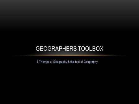 5 Themes of Geography & the tool of Geography