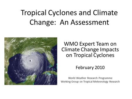 Tropical Cyclones and Climate Change: An Assessment WMO Expert Team on Climate Change Impacts on Tropical Cyclones February 2010 World Weather Research.