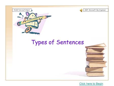 Types of Sentences Click here to Begin ©,2007, Microsoft Clipart 2007, Microsoft Clip Organizer.